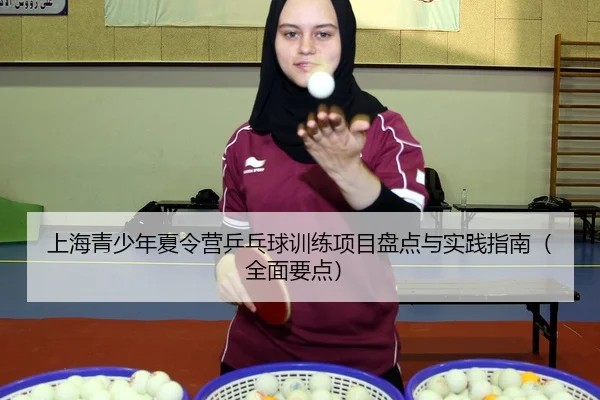 上海青少年夏令营乒乓球训练项目盘点与实践指南（全面要点）